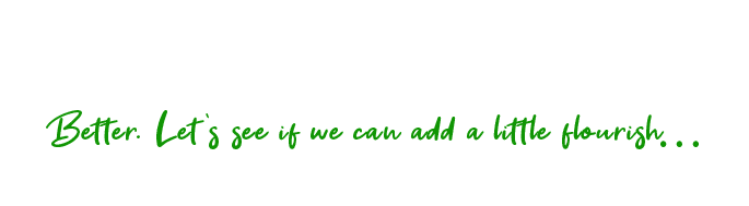 Better. Let’s see if we can add a little flourish…